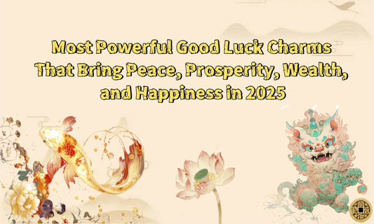 Most Powerful Good Luck Charms That Bring Peace, Prosperity, Wealth, and Happiness in 2025